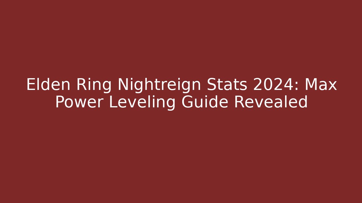 Elden Ring Nightreign Stats 2024: Max Power Leveling Guide Revealed