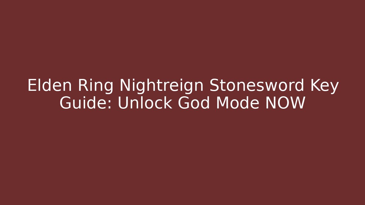 Elden Ring Nightreign Stonesword Key Guide: Unlock God Mode NOW