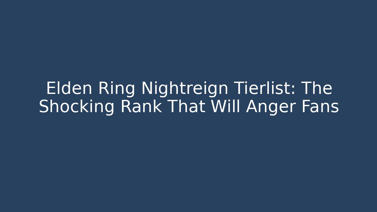 Elden Ring Nightreign Tierlist: The Shocking Rank That Will Anger Fans
