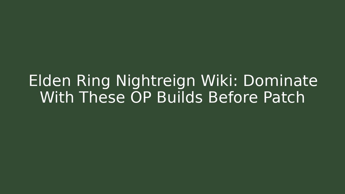 Elden Ring Nightreign Wiki: Dominate With These OP Builds Before Patch