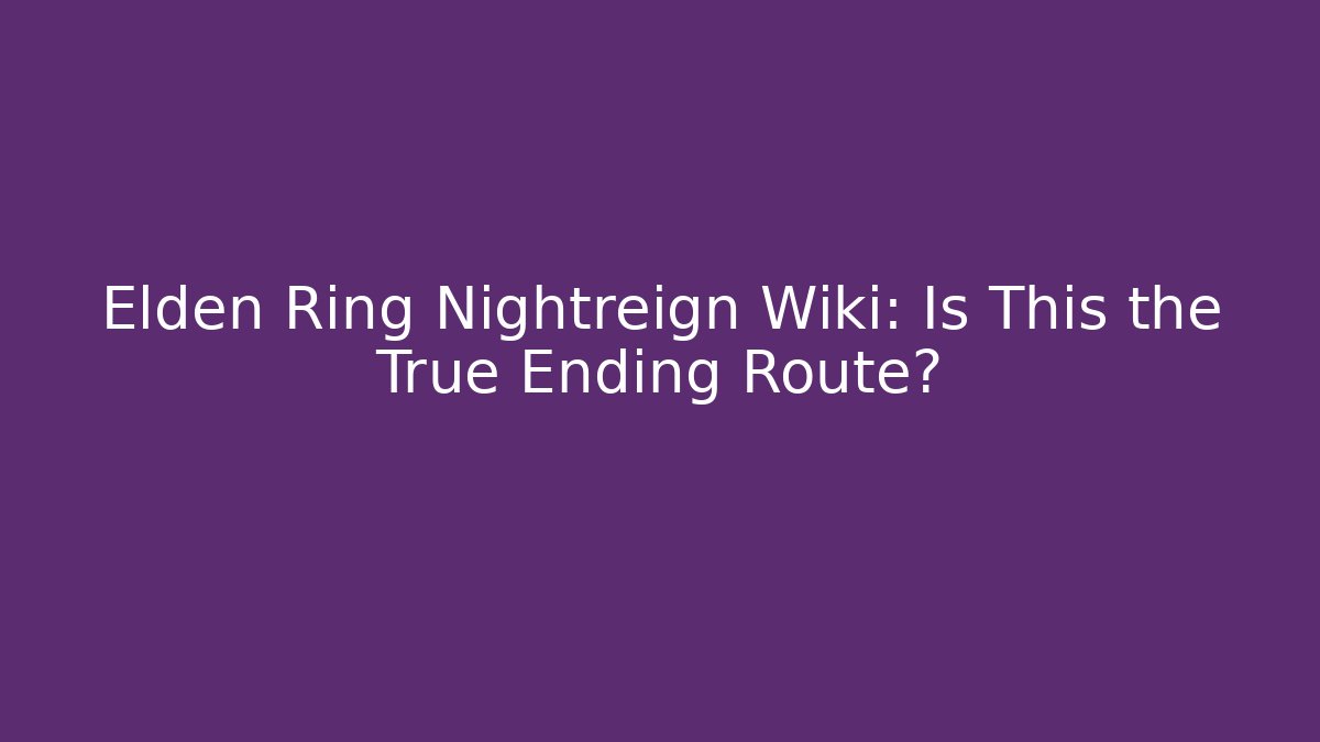 Elden Ring Nightreign Wiki: Is This the True Ending Route?