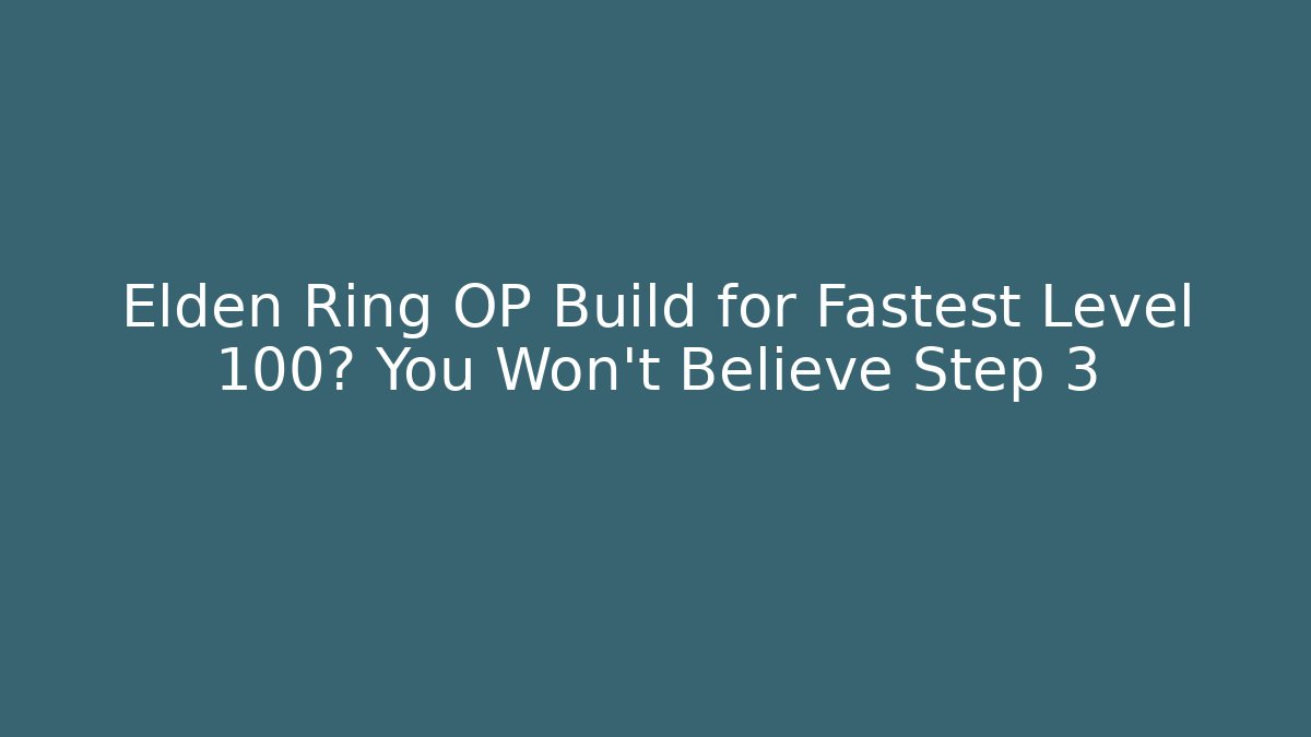 Elden Ring OP Build for Fastest Level 100? You Won’t Believe Step 3