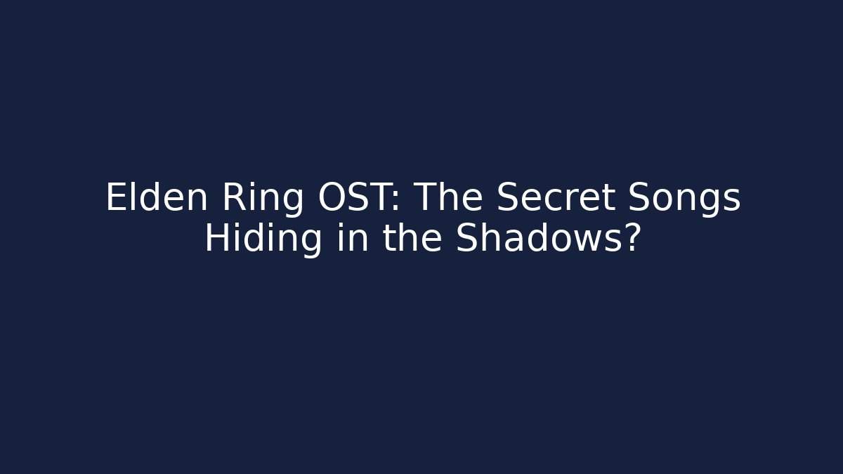 Elden Ring OST: The Secret Songs Hiding in the Shadows?