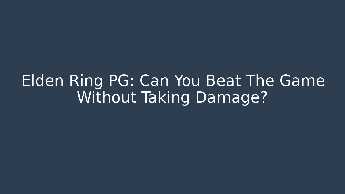 Elden Ring PG: Can You Beat The Game Without Taking Damage?