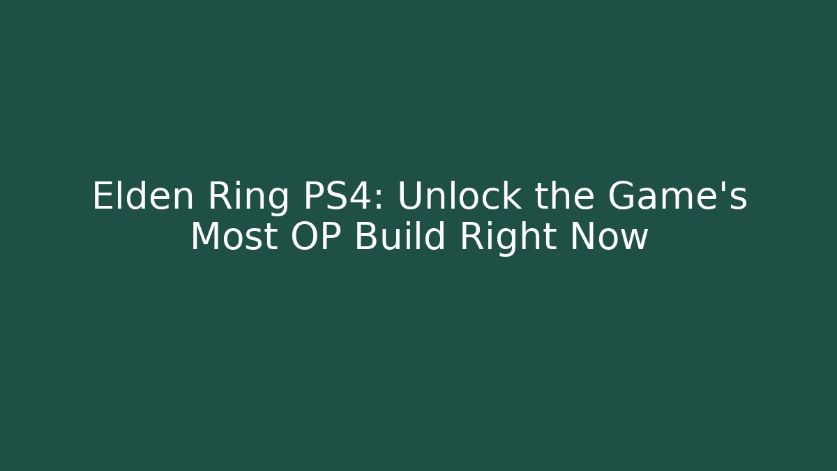 Elden Ring PS4: Unlock the Game's Most OP Build Right Now