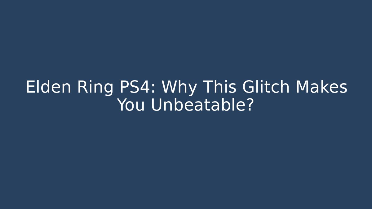 Elden Ring PS4: Why This Glitch Makes You Unbeatable?