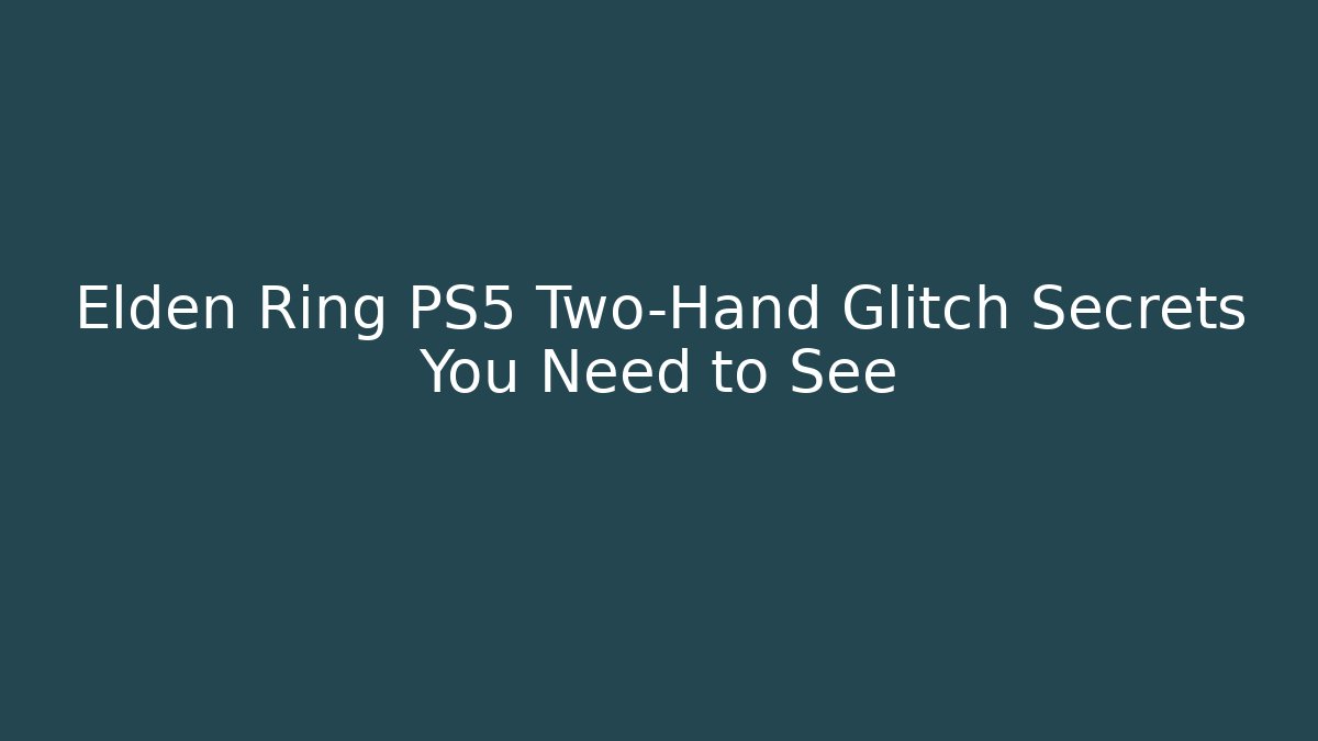 Elden Ring PS5 Two-Hand Glitch Secrets You Need to See