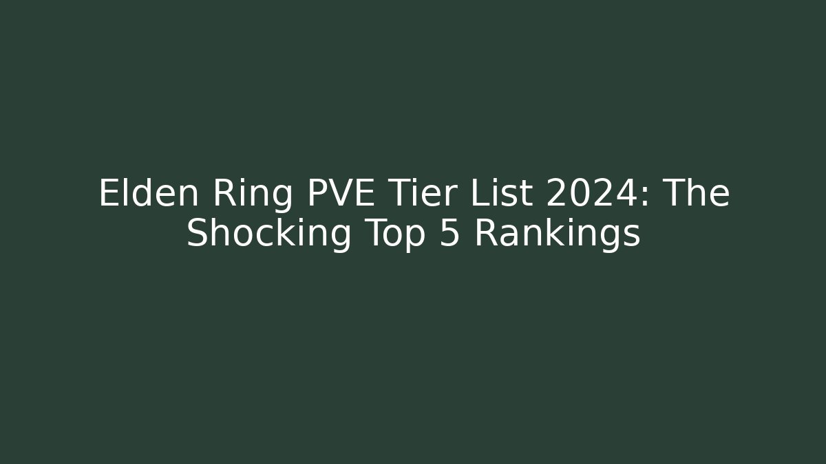 Elden Ring PVE Tier List 2024: The Shocking Top 5 Rankings