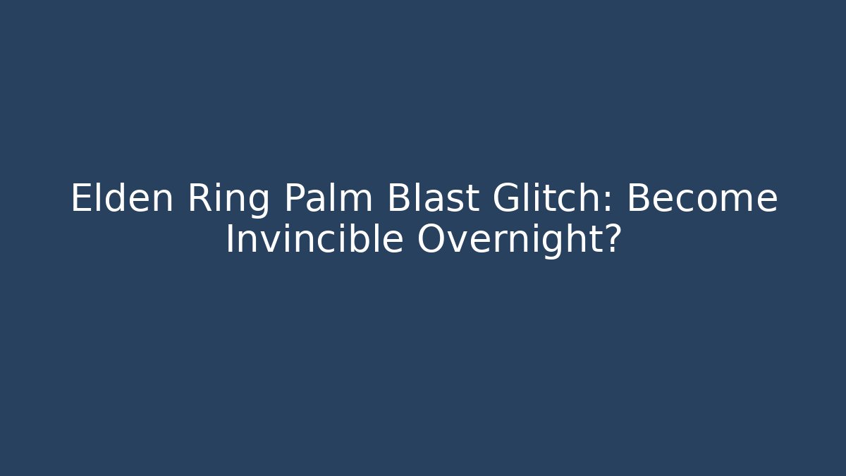 Elden Ring Palm Blast Glitch: Become Invincible Overnight?