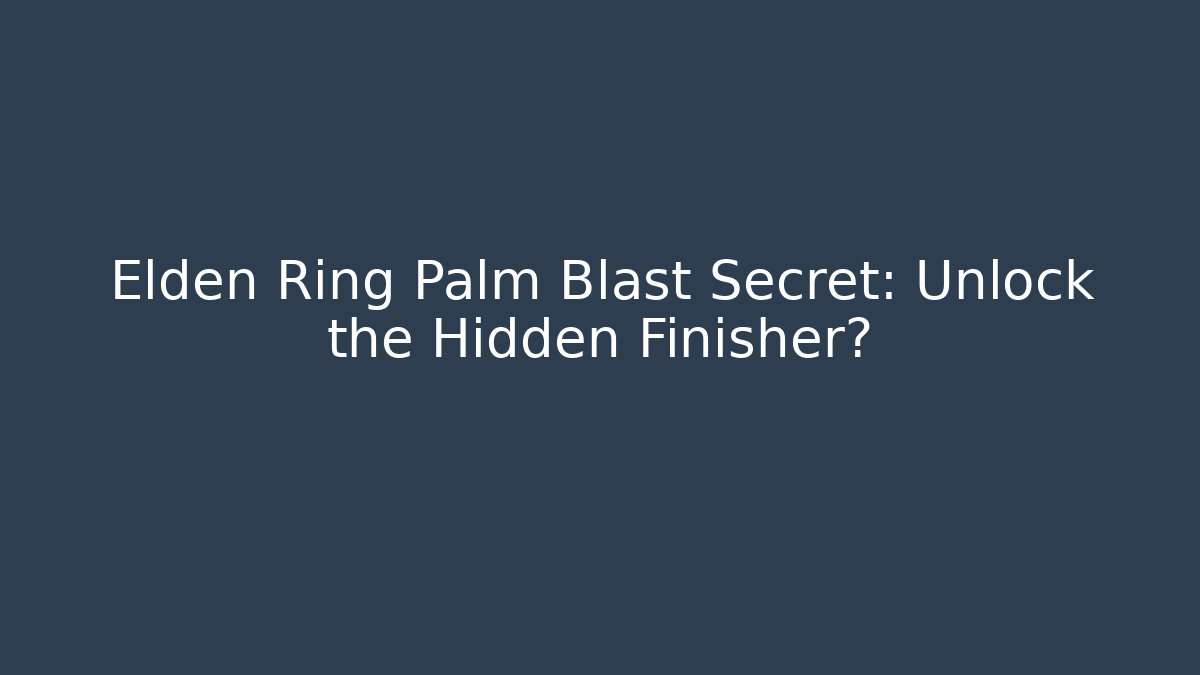 Elden Ring Palm Blast Secret: Unlock the Hidden Finisher?