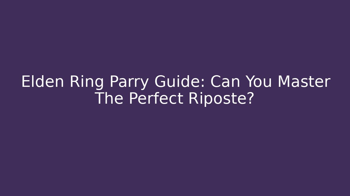 Elden Ring Parry Guide: Can You Master The Perfect Riposte?