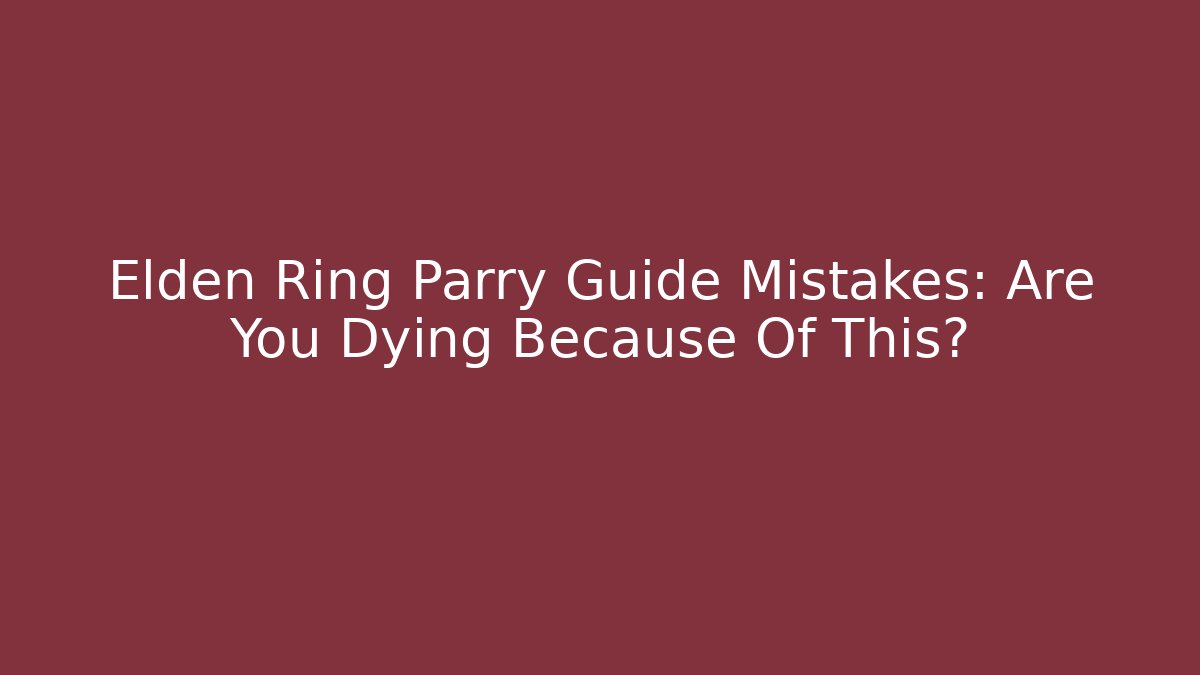 Elden Ring Parry Guide Mistakes: Are You Dying Because Of This?