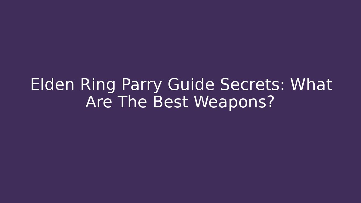 Elden Ring Parry Guide Secrets: What Are The Best Weapons?