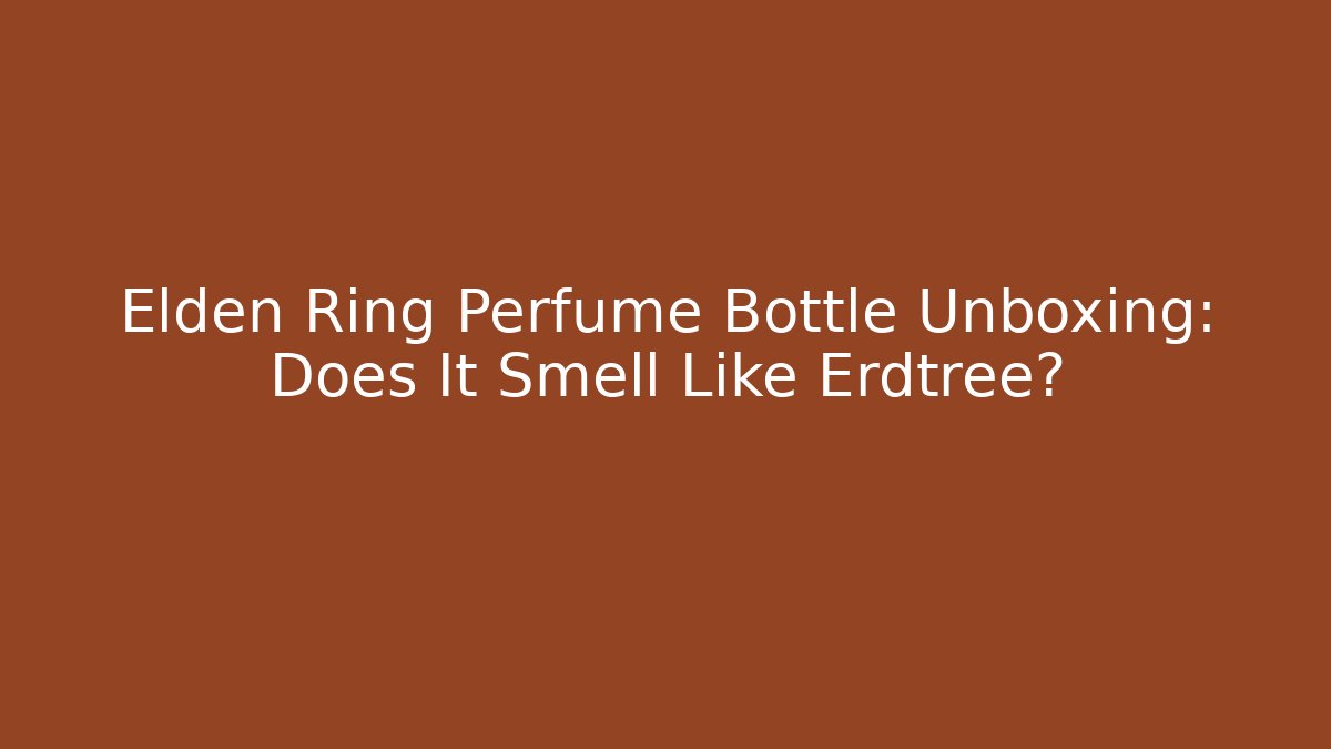 Elden Ring Perfume Bottle Unboxing: Does It Smell Like Erdtree? - Critter Realm