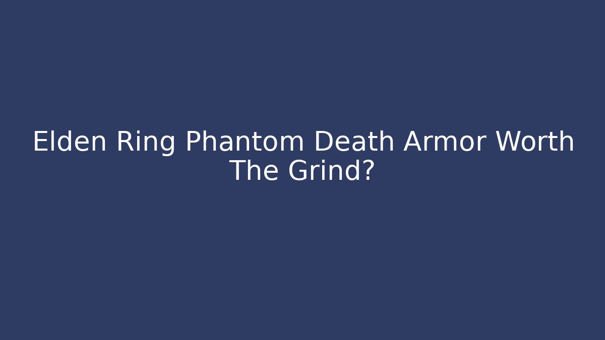 Elden Ring Phantom Death Armor Worth The Grind?