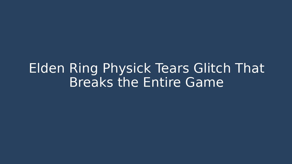 Elden Ring Physick Tears Glitch That Breaks the Entire Game