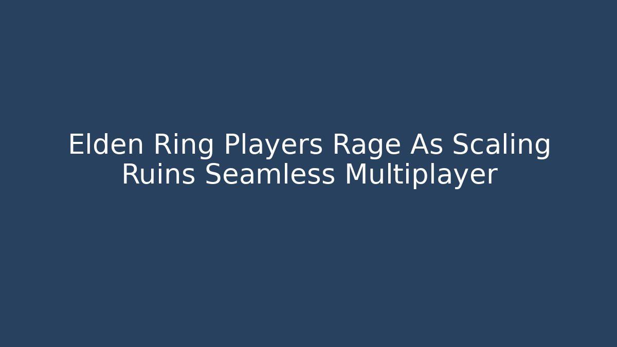 Elden Ring Players Rage As Scaling Ruins Seamless Multiplayer