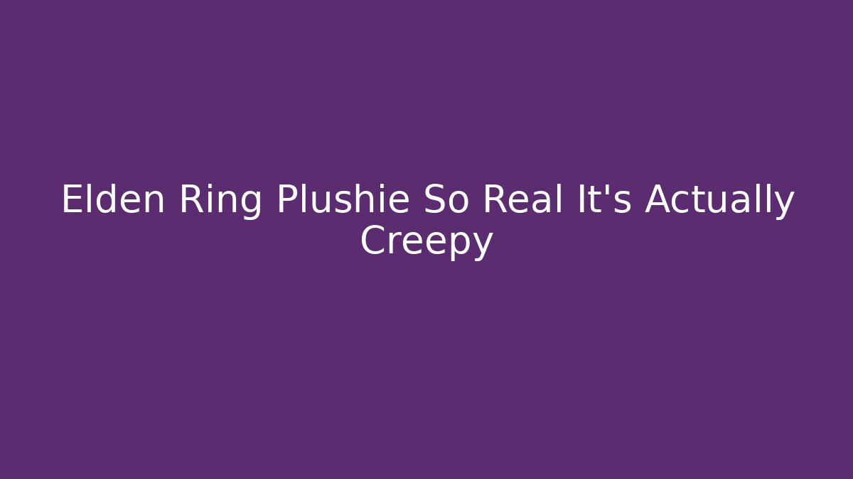 Elden Ring Plushie So Real It's Actually Creepy