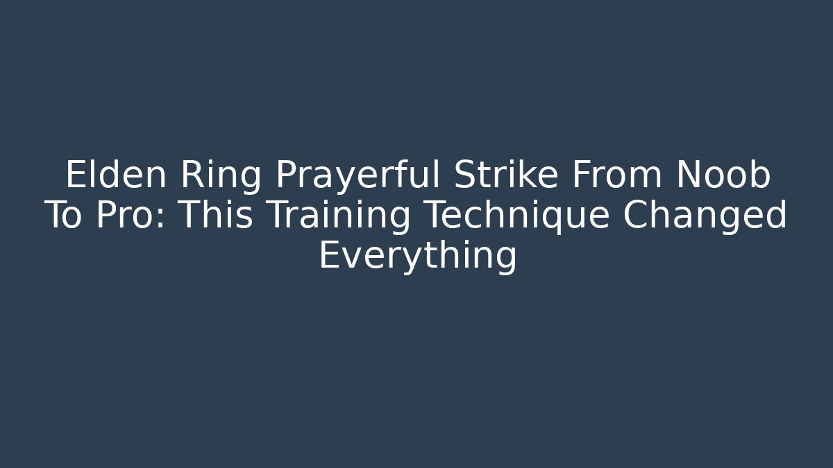 Elden Ring Prayerful Strike From Noob To Pro: This Training Technique Changed Everything