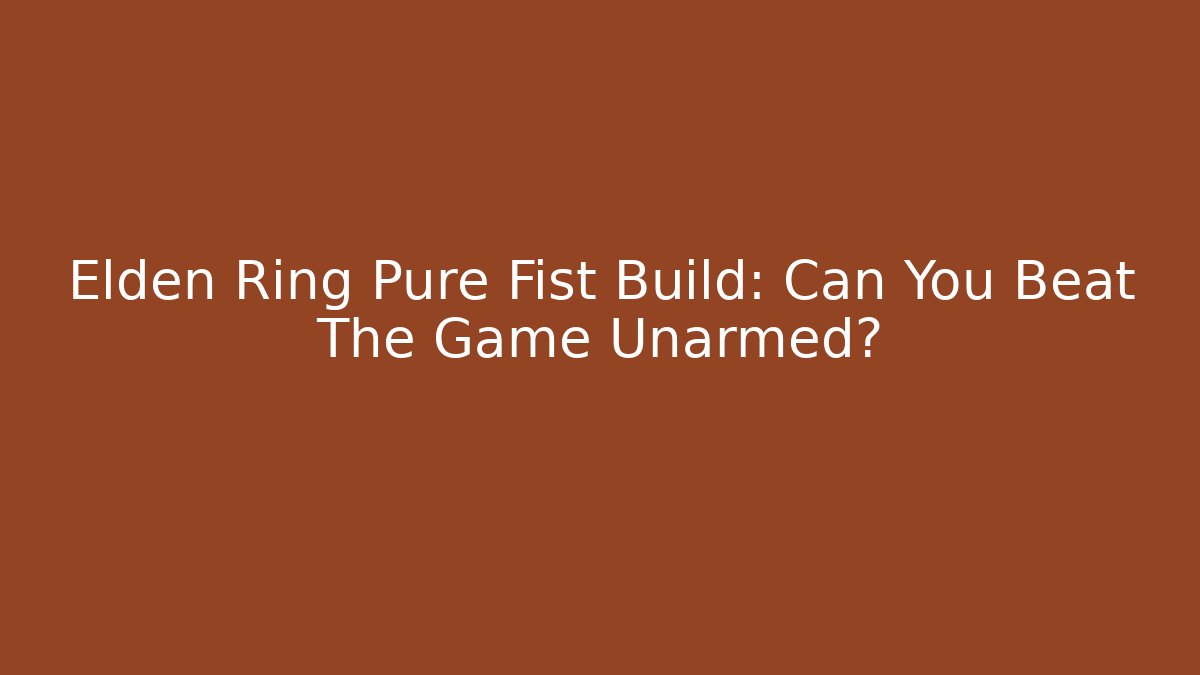 Elden Ring Pure Fist Build: Can You Beat The Game Unarmed?