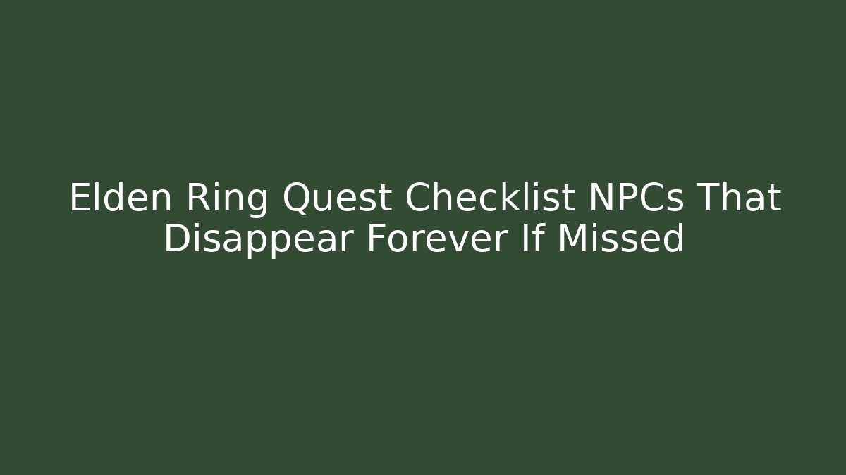 Elden Ring Quest Checklist NPCs That Disappear Forever If Missed