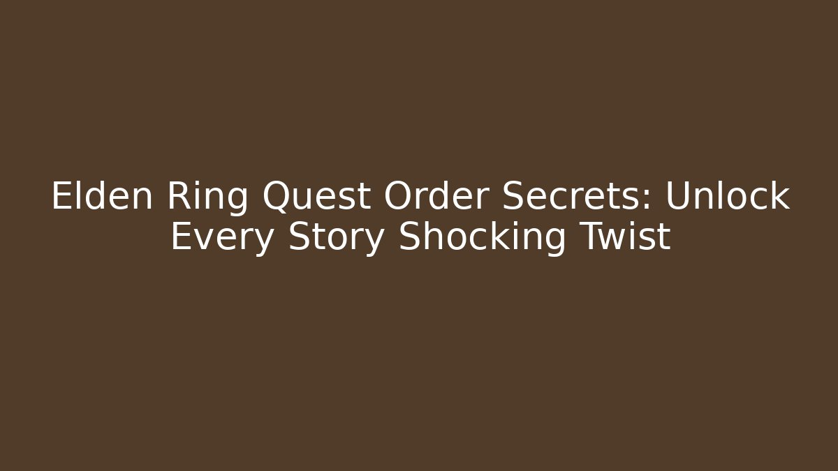 Elden Ring Quest Order Secrets: Unlock Every Story Shocking Twist