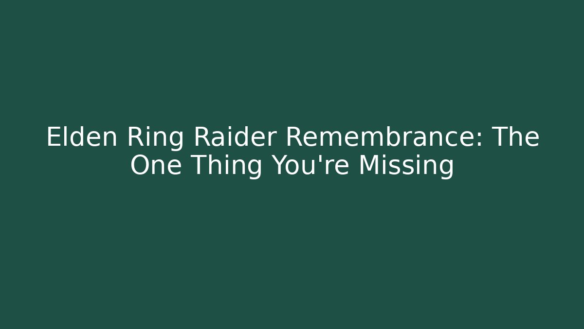 Elden Ring Raider Remembrance: The One Thing You're Missing