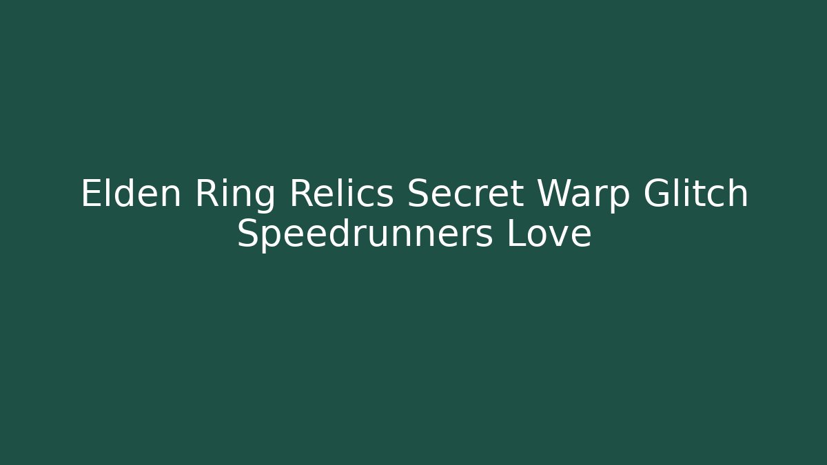 Elden Ring Relics Secret Warp Glitch Speedrunners Love