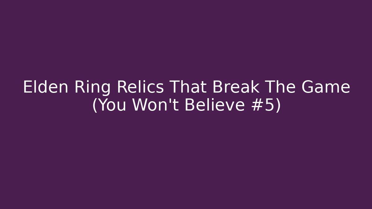 Elden Ring Relics That Break The Game (You Won't Believe #5)