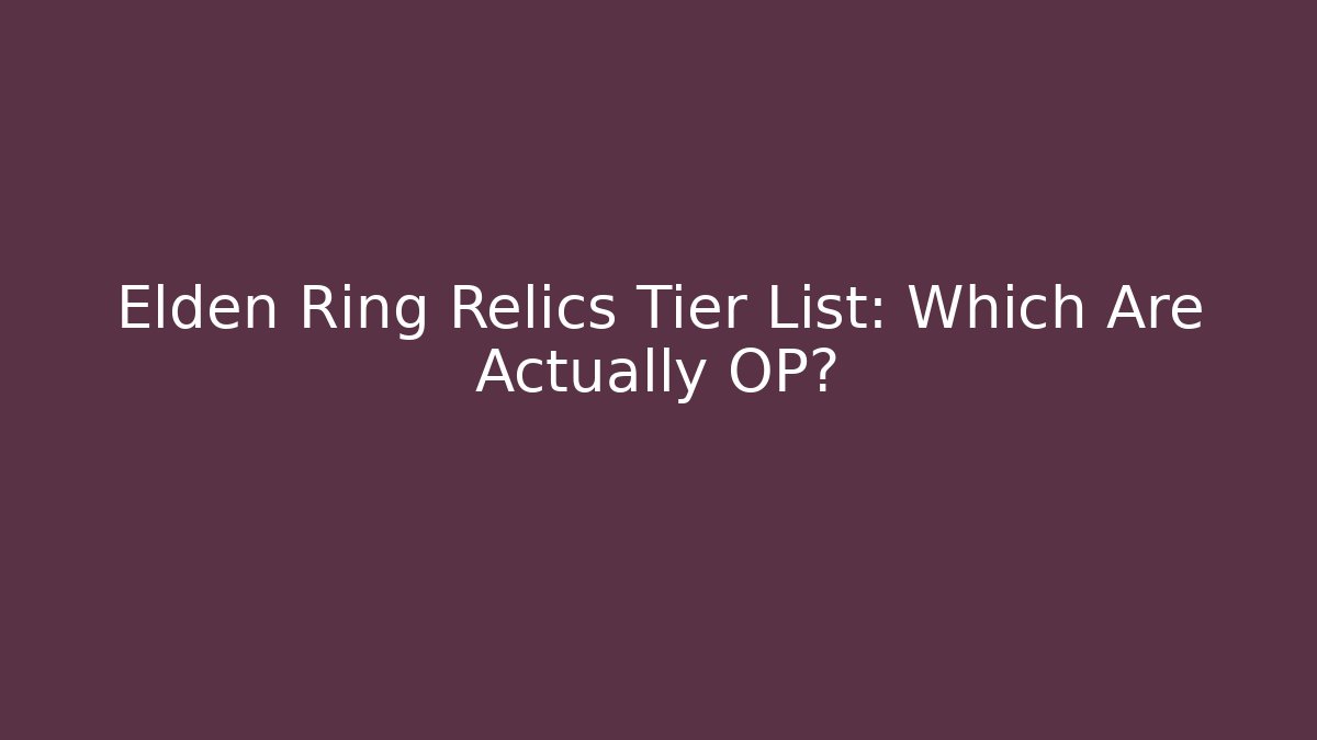 Elden Ring Relics Tier List: Which Are Actually OP?