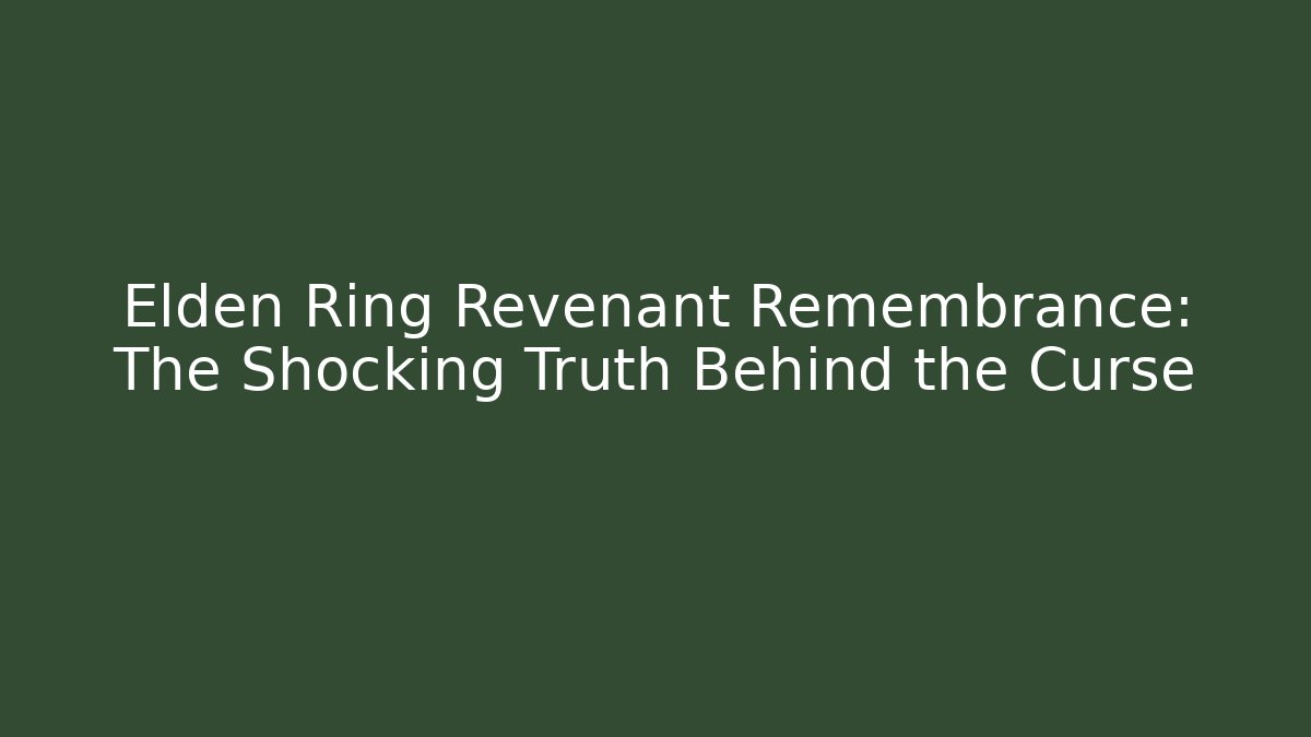 Elden Ring Revenant Remembrance: The Shocking Truth Behind the Curse