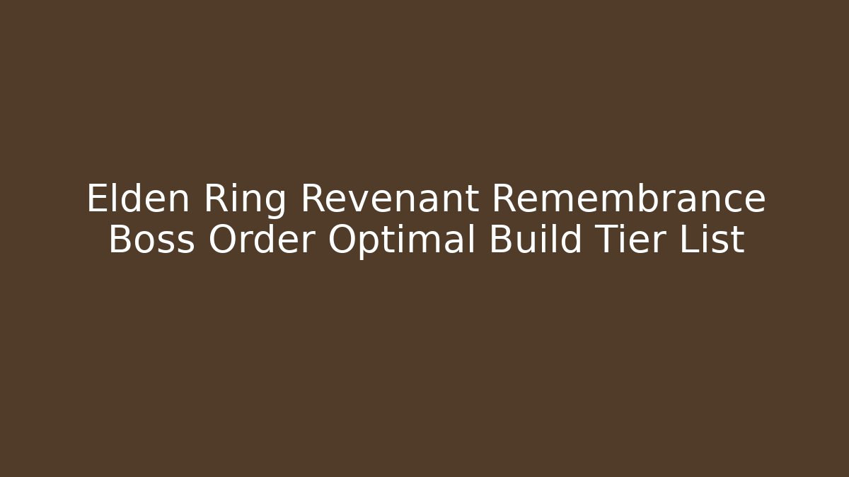 Elden Ring Revenant Remembrance Boss Order Optimal Build Tier List