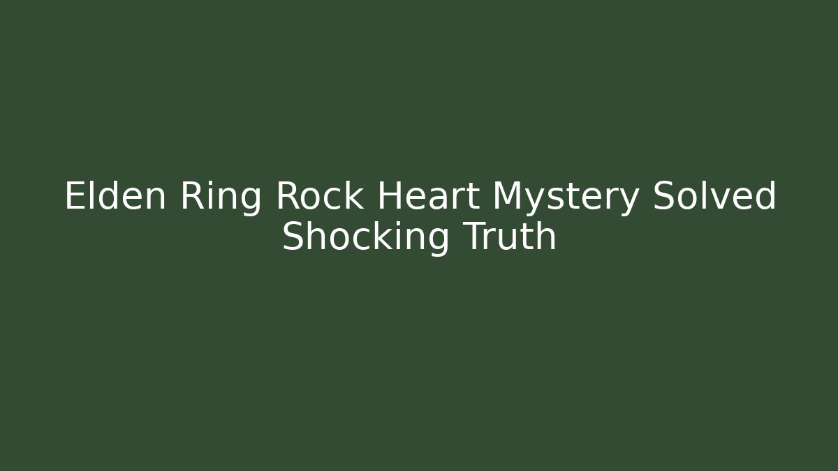 Elden Ring Rock Heart Mystery Solved Shocking Truth