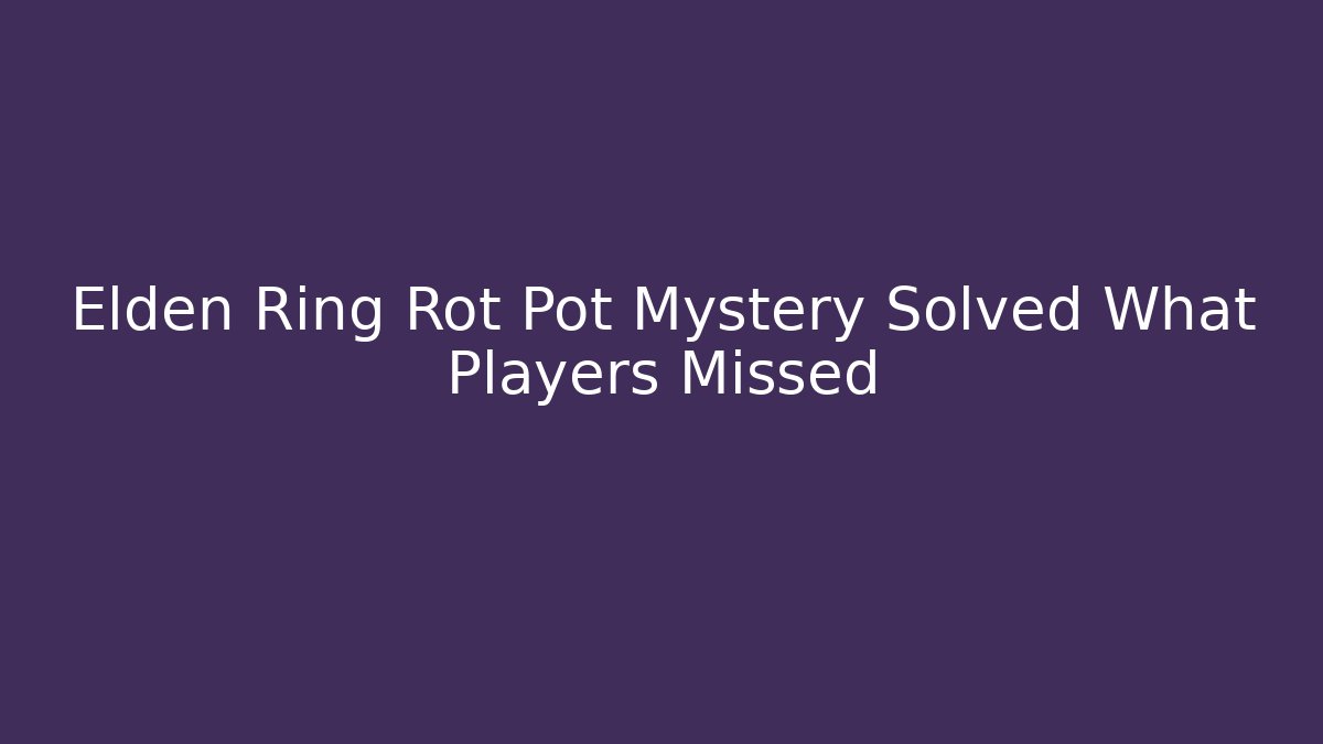 Elden Ring Rot Pot Mystery Solved What Players Missed