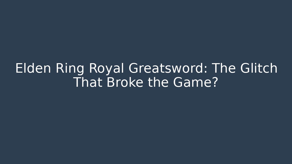 Elden Ring Royal Greatsword: The Glitch That Broke the Game?