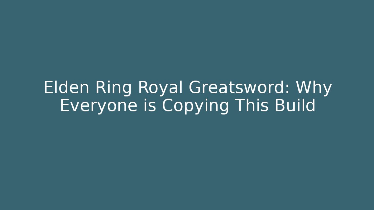 Elden Ring Royal Greatsword: Why Everyone is Copying This Build