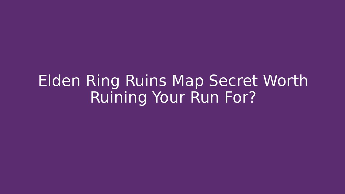 Elden Ring Ruins Map Secret Worth Ruining Your Run For?