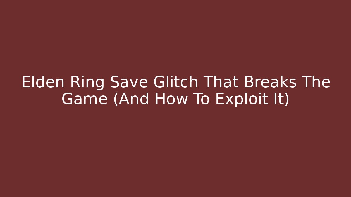 Elden Ring Save Glitch That Breaks The Game (And How To Exploit It)