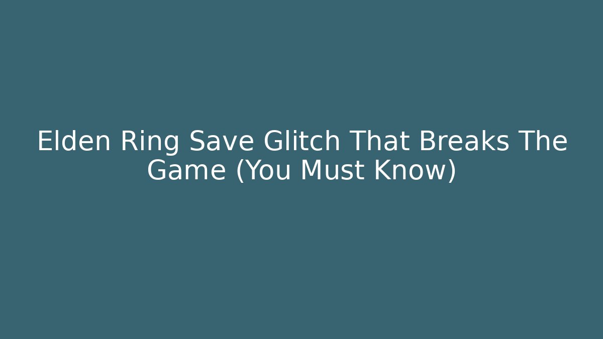Elden Ring Save Glitch That Breaks The Game (You Must Know)