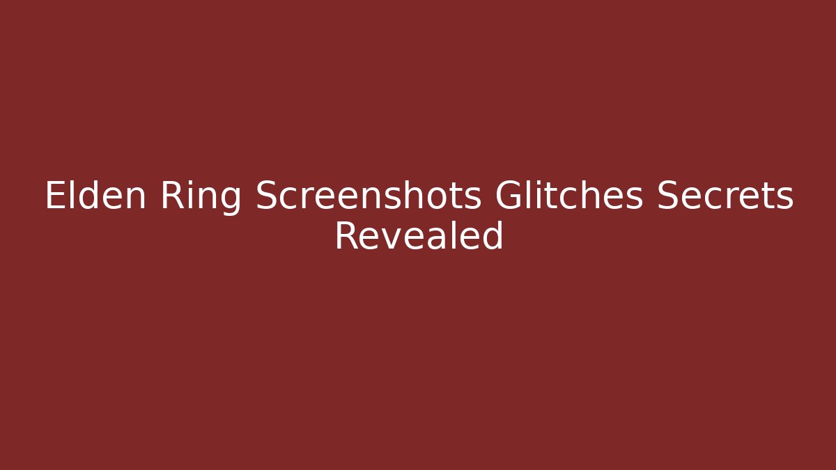 Elden Ring Screenshots Glitches Secrets Revealed