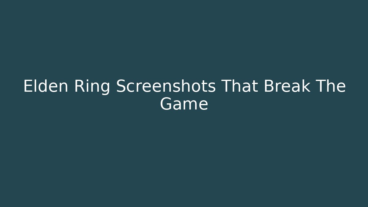 Elden Ring Screenshots That Break The Game