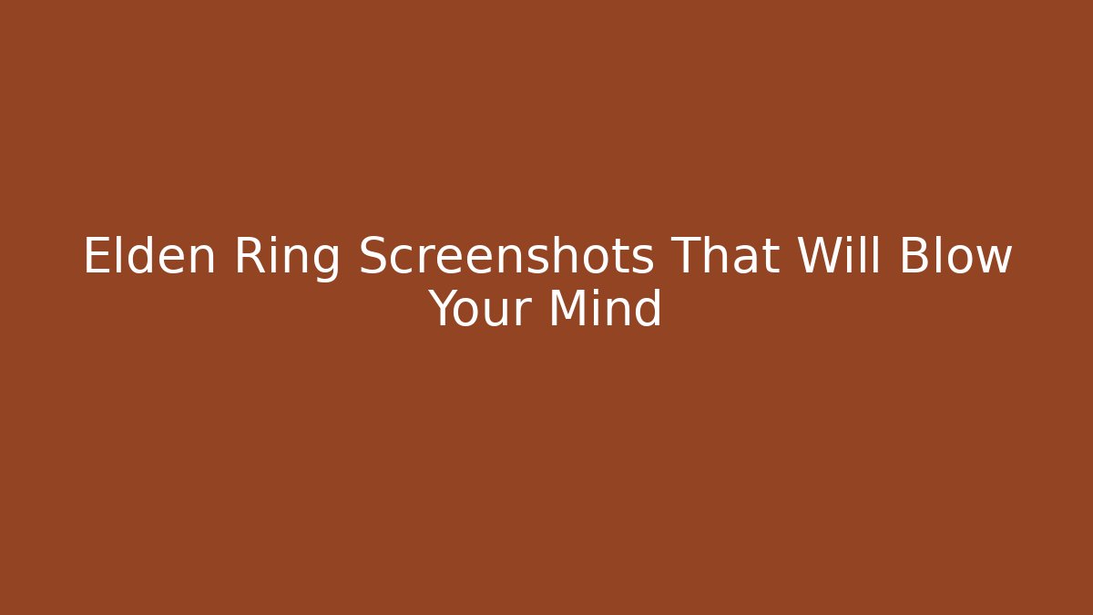Elden Ring Screenshots That Will Blow Your Mind