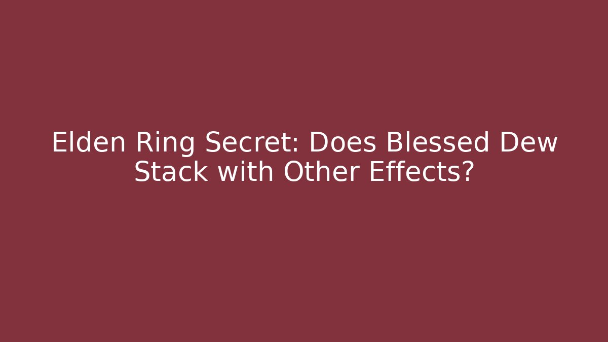 Elden Ring Secret: Does Blessed Dew Stack with Other Effects?