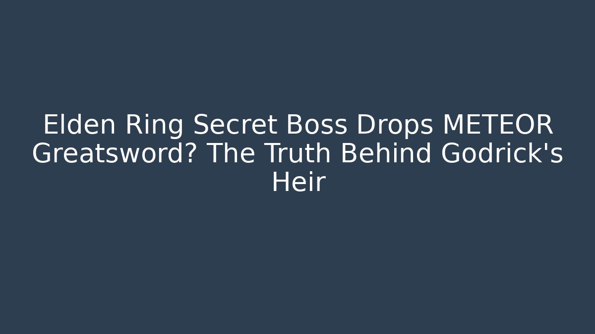Elden Ring Secret Boss Drops METEOR Greatsword? The Truth Behind Godrick's Heir