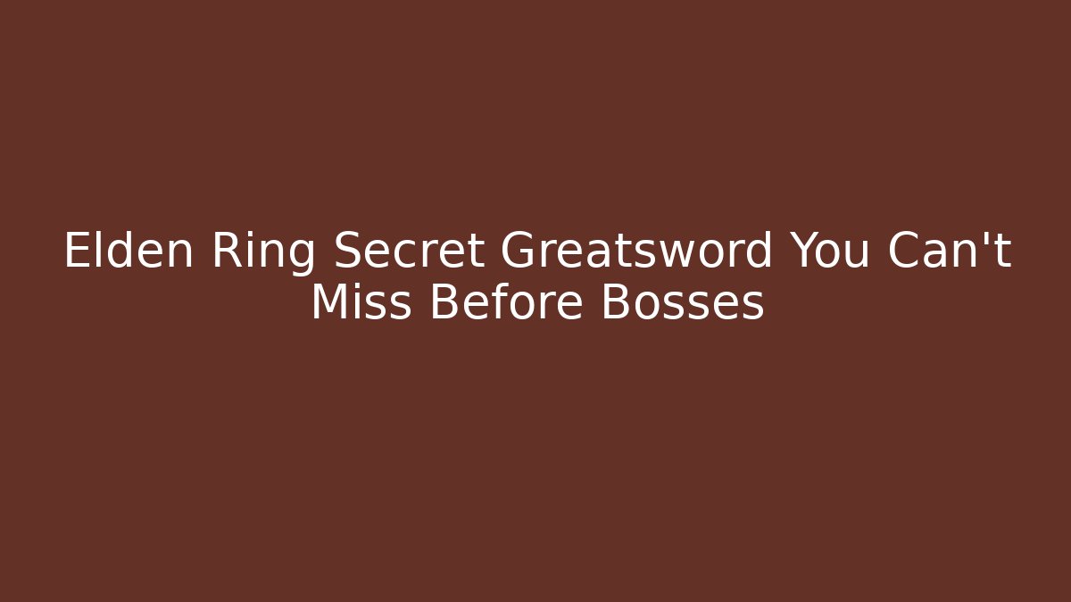 Elden Ring Secret Greatsword You Can't Miss Before Bosses
