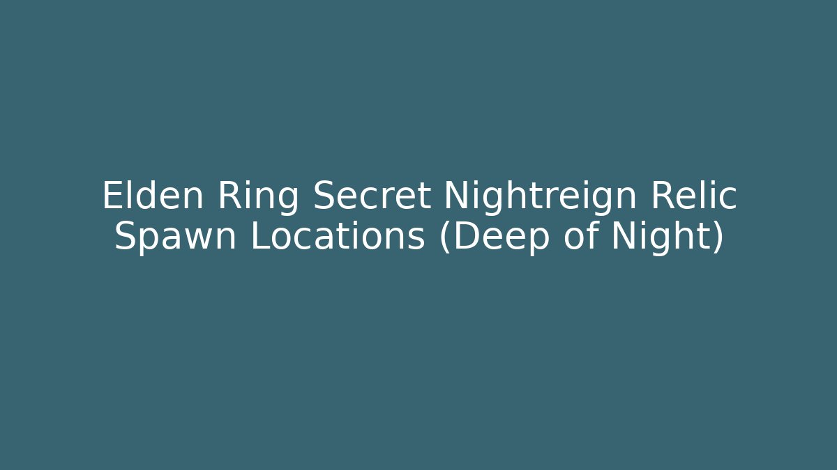 Elden Ring Secret Nightreign Relic Spawn Locations (Deep of Night)