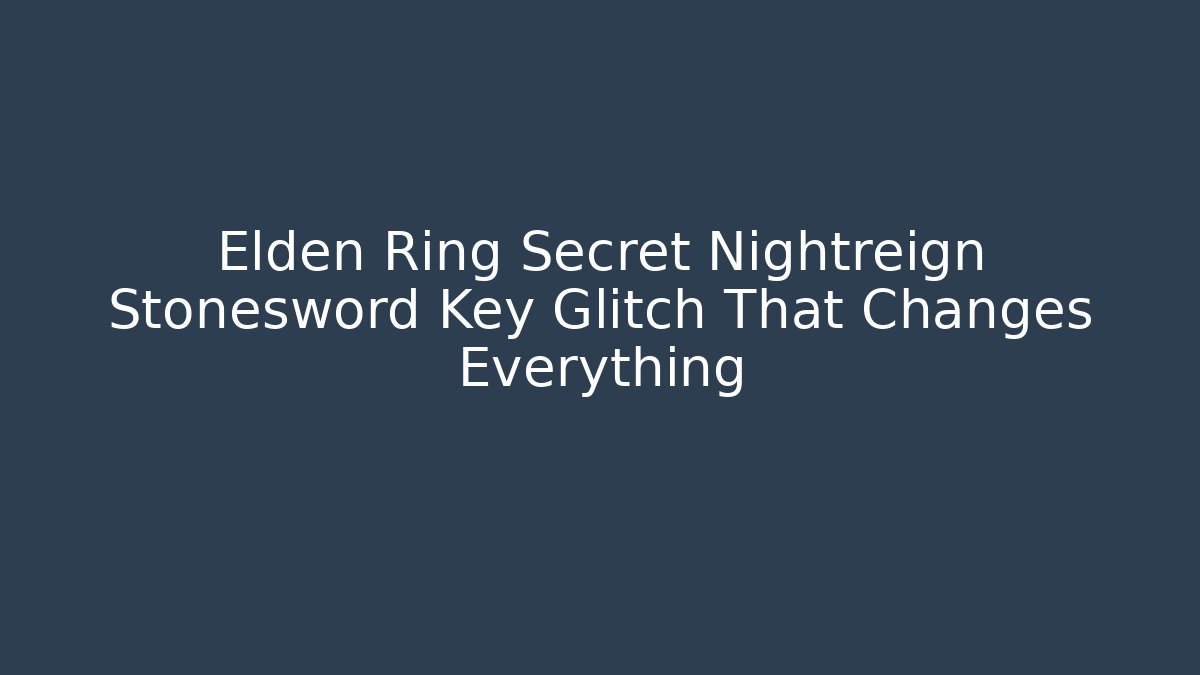 Elden Ring Secret Nightreign Stonesword Key Glitch That Changes Everything