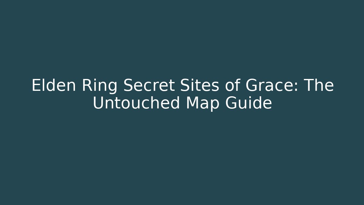 Elden Ring Secret Sites of Grace: The Untouched Map Guide - Critter Realm