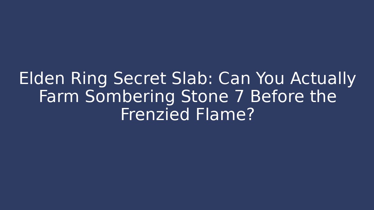 Elden Ring Secret Slab: Can You Actually Farm Sombering Stone 7 Before the Frenzied Flame?