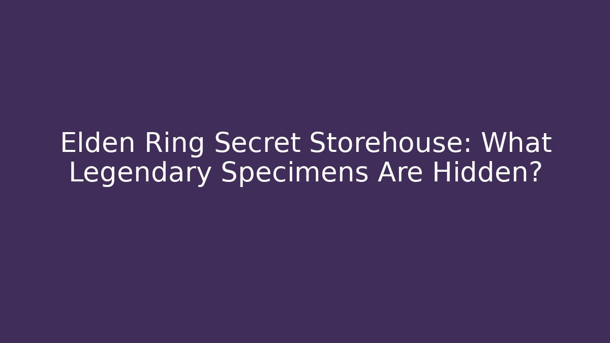Elden Ring Secret Storehouse: What Legendary Specimens Are Hidden? - Critter Realm